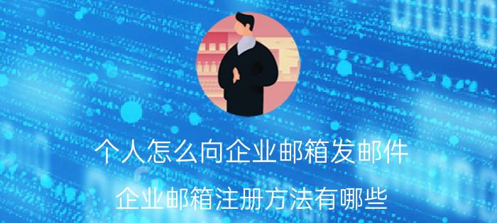 个人怎么向企业邮箱发邮件 企业邮箱注册方法有哪些？